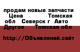 продам новые запчасти › Цена ­ 10 000 - Томская обл., Северск г. Авто » Другое   . Томская обл.